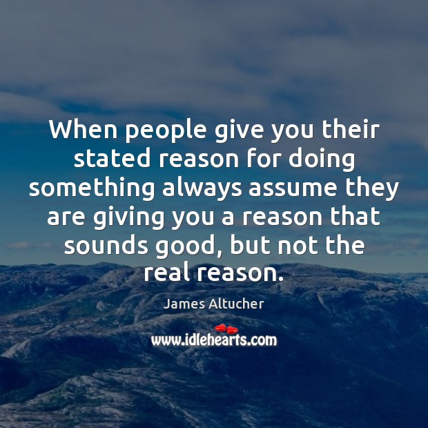 When people give you their stated reason for doing something always assume James Altucher Picture Quote