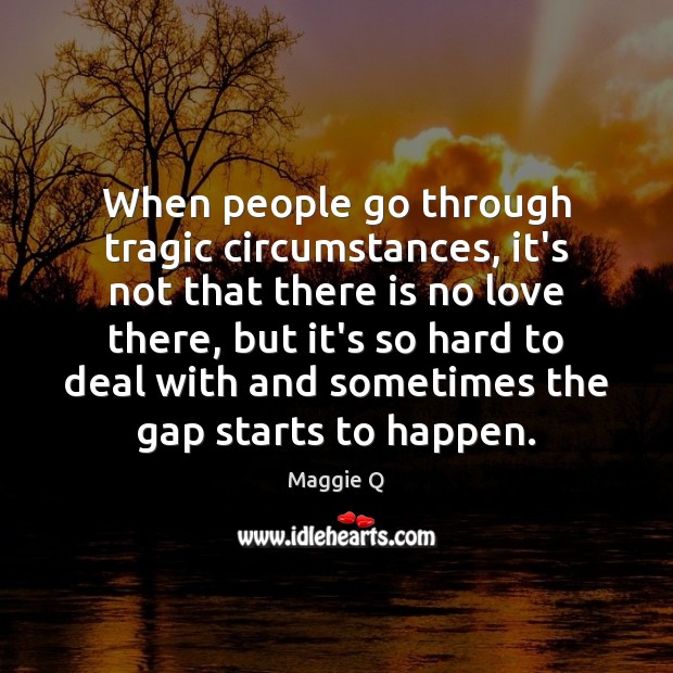 When people go through tragic circumstances, it’s not that there is no Maggie Q Picture Quote