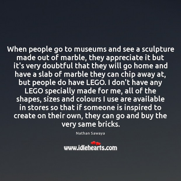 When people go to museums and see a sculpture made out of Nathan Sawaya Picture Quote