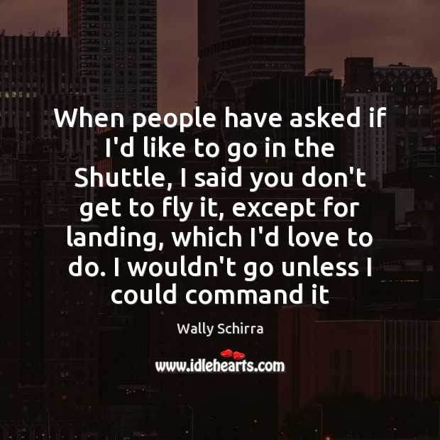 When people have asked if I’d like to go in the Shuttle, Wally Schirra Picture Quote