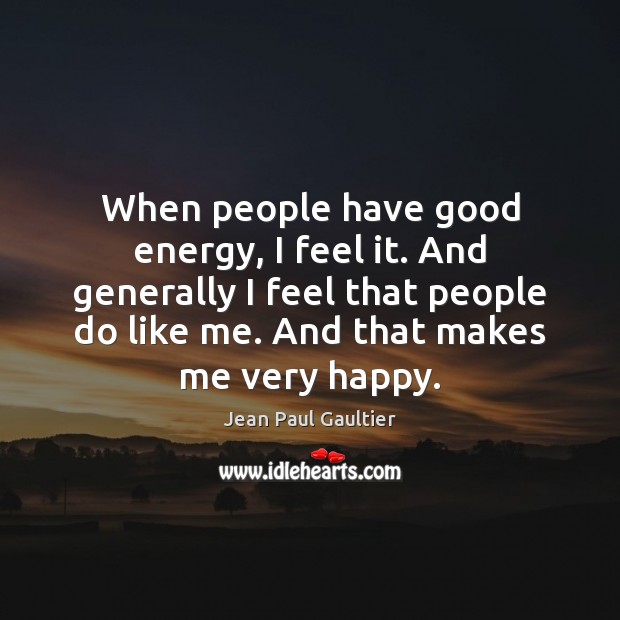 When people have good energy, I feel it. And generally I feel Jean Paul Gaultier Picture Quote