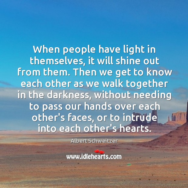When people have light in themselves, it will shine out from them. Albert Schweitzer Picture Quote