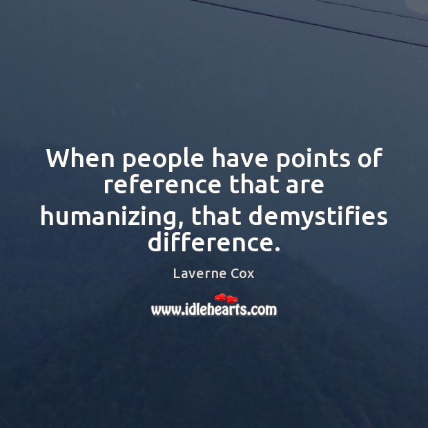When people have points of reference that are humanizing, that demystifies difference. Laverne Cox Picture Quote