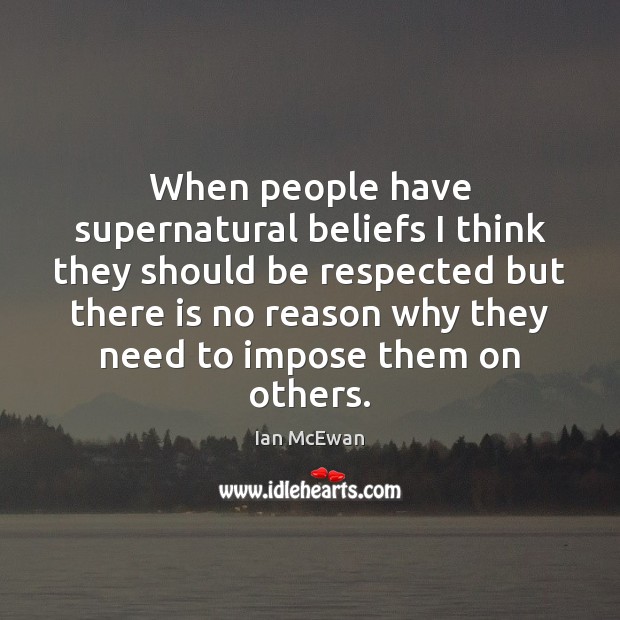 When people have supernatural beliefs I think they should be respected but Ian McEwan Picture Quote