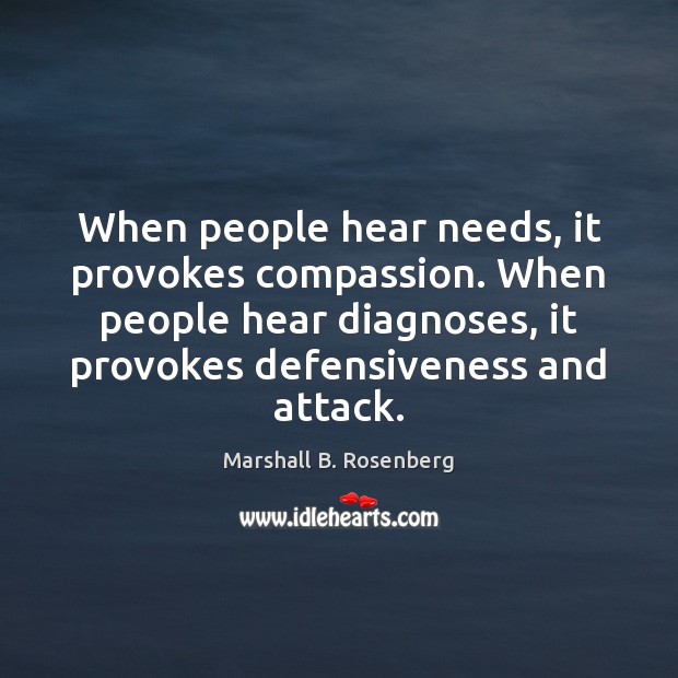 When people hear needs, it provokes compassion. When people hear diagnoses, it Marshall B. Rosenberg Picture Quote