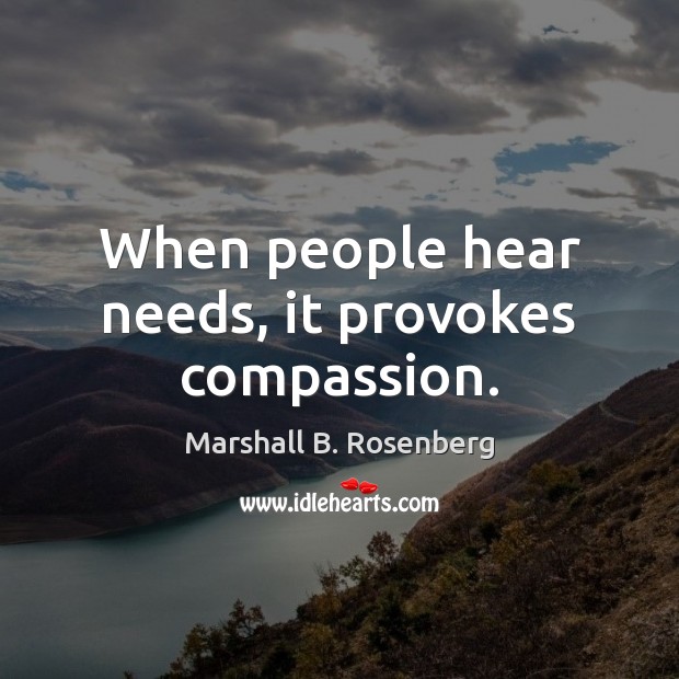 When people hear needs, it provokes compassion. Marshall B. Rosenberg Picture Quote