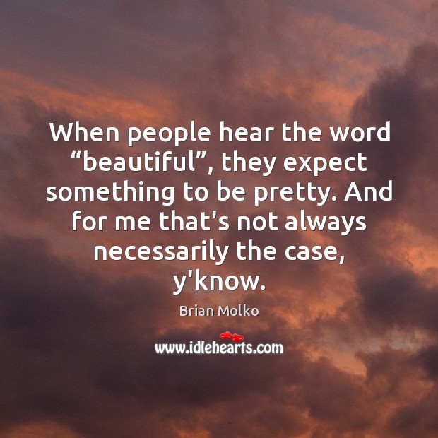 When people hear the word “beautiful”, they expect something to be pretty. Image