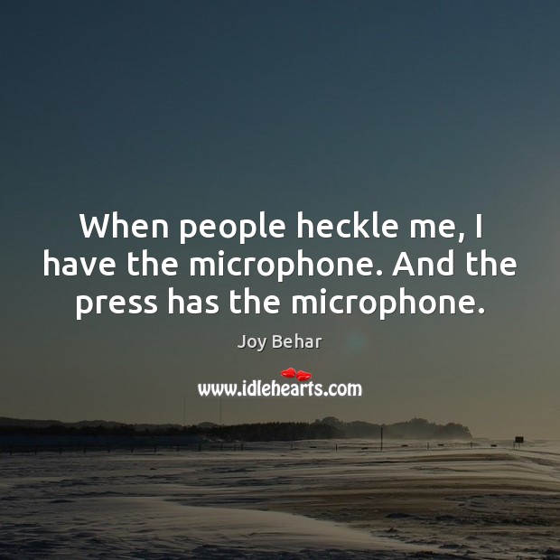 When people heckle me, I have the microphone. And the press has the microphone. Joy Behar Picture Quote
