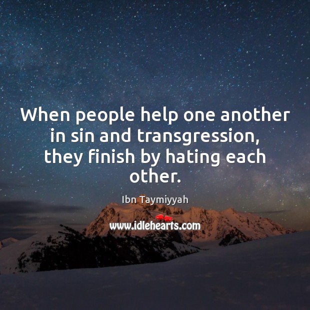 When people help one another in sin and transgression, they finish by hating each other. Ibn Taymiyyah Picture Quote