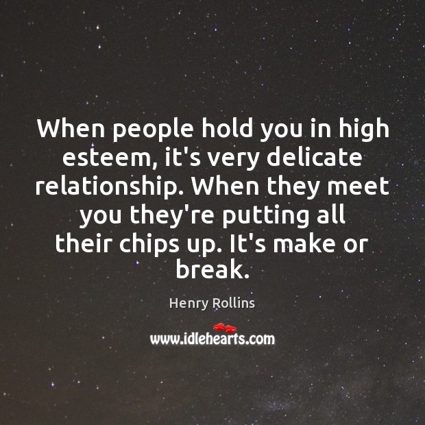When people hold you in high esteem, it’s very delicate relationship. When Henry Rollins Picture Quote