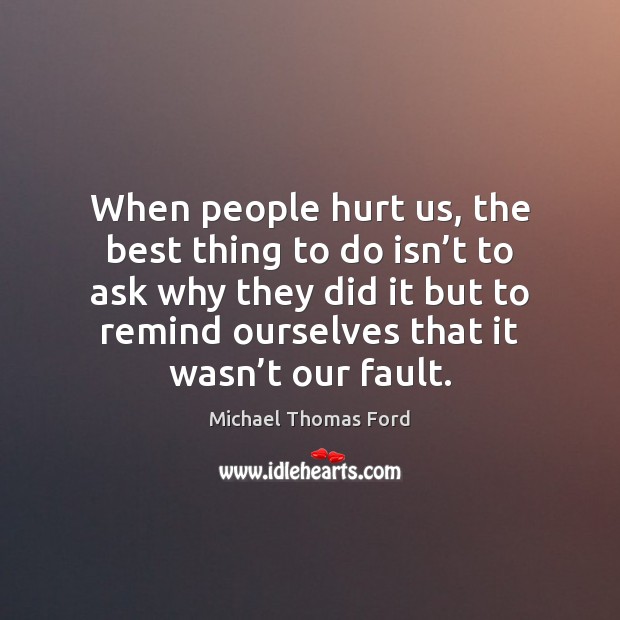 When people hurt us, the best thing to do isn’t to Michael Thomas Ford Picture Quote