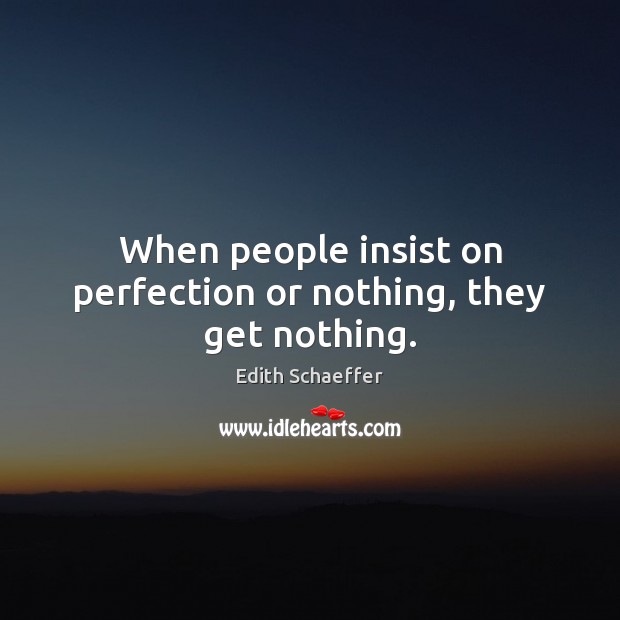 When people insist on perfection or nothing, they get nothing. Edith Schaeffer Picture Quote