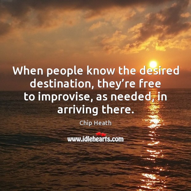 When people know the desired destination, they’re free to improvise, as Chip Heath Picture Quote