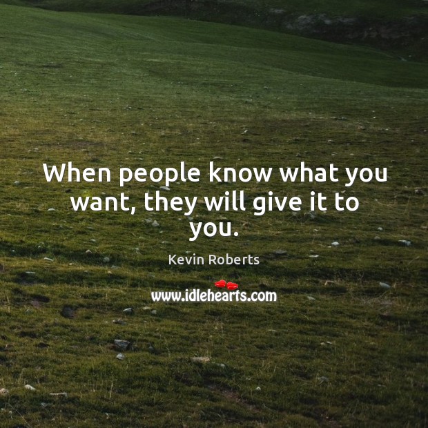 When people know what you want, they will give it to you. Kevin Roberts Picture Quote