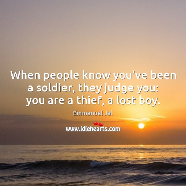 When people know you’ve been a soldier, they judge you: you are a thief, a lost boy. Image