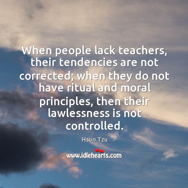 When people lack teachers, their tendencies are not corrected; Hsun Tzu Picture Quote