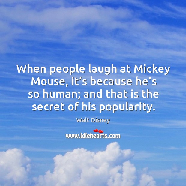 When people laugh at mickey mouse, it’s because he’s so human; and that is the secret of his popularity. Walt Disney Picture Quote