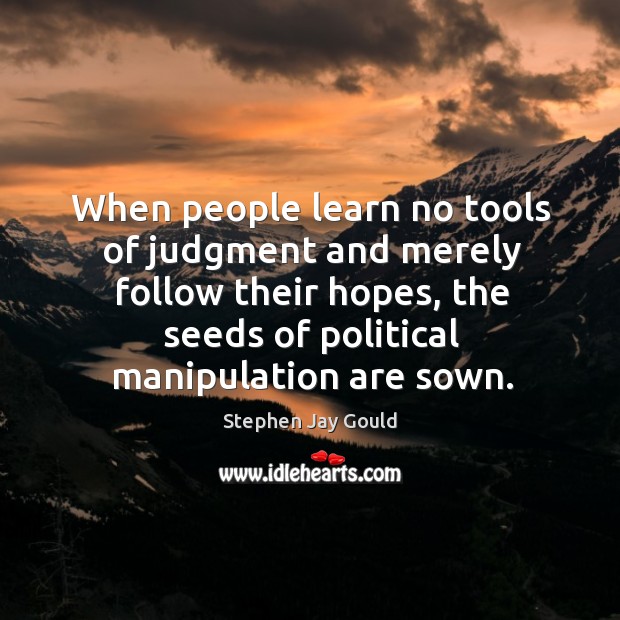 When people learn no tools of judgment and merely follow their hopes, the seeds of political manipulation are sown. Image