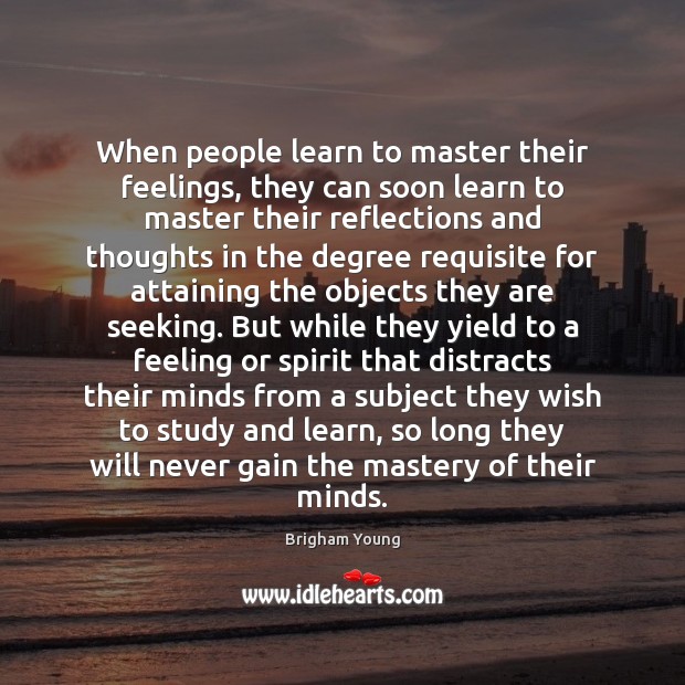 When people learn to master their feelings, they can soon learn to Brigham Young Picture Quote