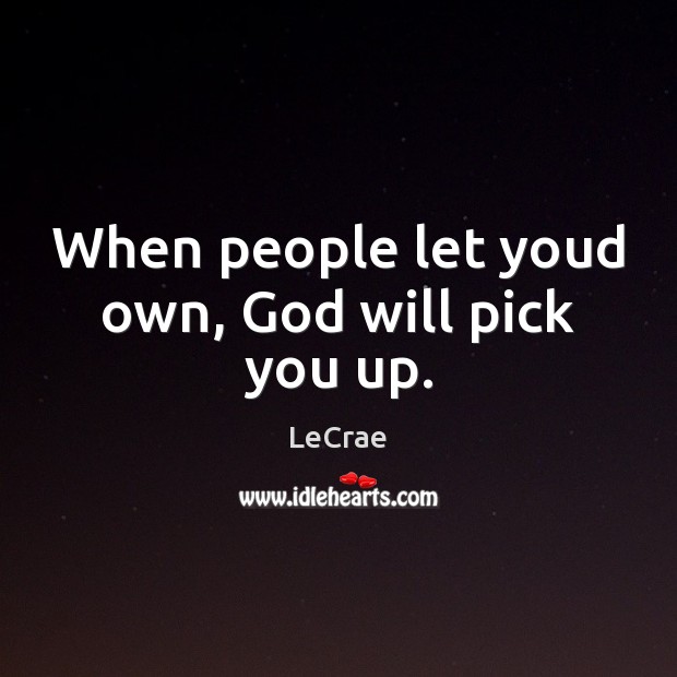 When people let youd own, God will pick you up. LeCrae Picture Quote