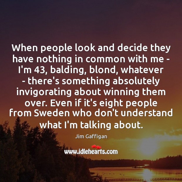 When people look and decide they have nothing in common with me Jim Gaffigan Picture Quote
