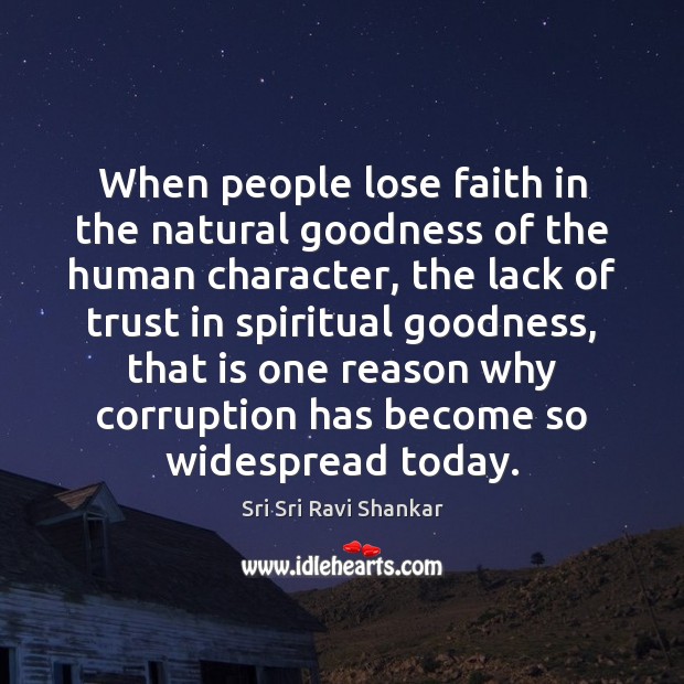 When people lose faith in the natural goodness of the human character, Sri Sri Ravi Shankar Picture Quote