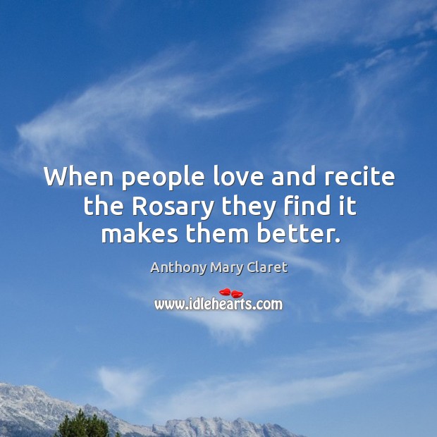 When people love and recite the Rosary they find it makes them better. Anthony Mary Claret Picture Quote