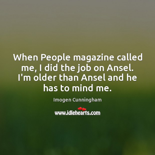 When People magazine called me, I did the job on Ansel. I’m Imogen Cunningham Picture Quote