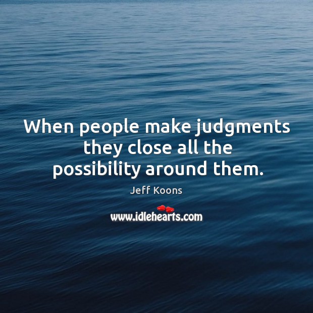 When people make judgments they close all the possibility around them. Image