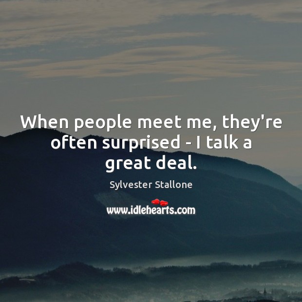 When people meet me, they’re often surprised – I talk a great deal. Sylvester Stallone Picture Quote