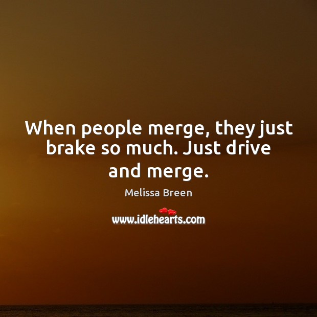 When people merge, they just brake so much. Just drive and merge. Melissa Breen Picture Quote