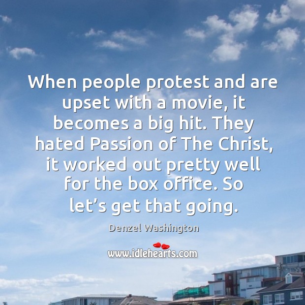When people protest and are upset with a movie, it becomes a big hit. Denzel Washington Picture Quote