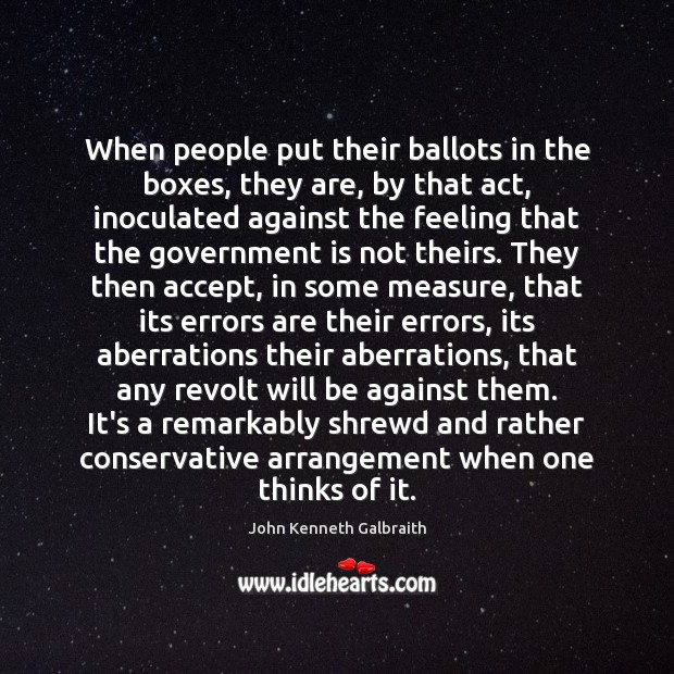 When people put their ballots in the boxes, they are, by that John Kenneth Galbraith Picture Quote