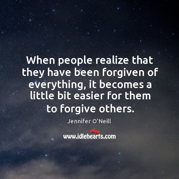 When people realize that they have been forgiven of everything, it becomes a little bit easier for them to forgive others. Jennifer O’Neill Picture Quote