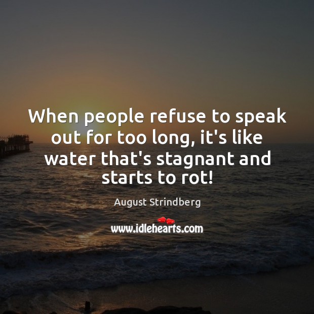 When people refuse to speak out for too long, it’s like water August Strindberg Picture Quote