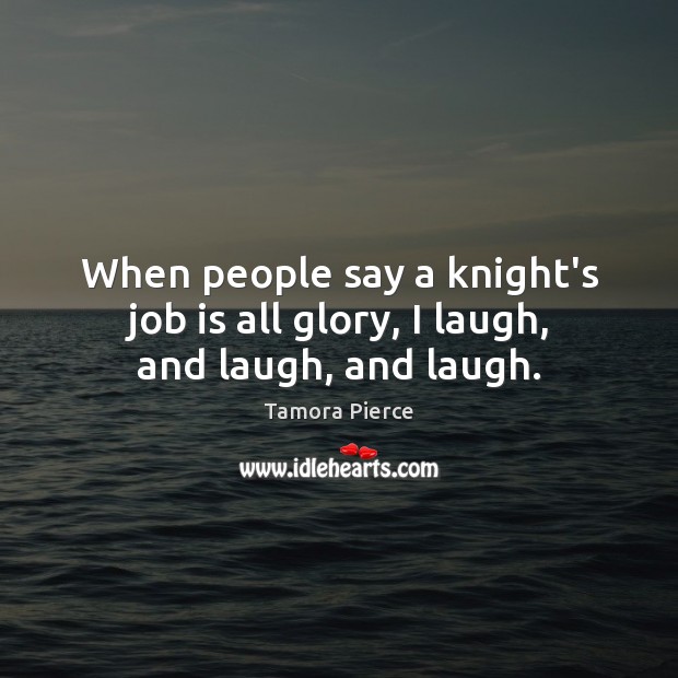 When people say a knight’s job is all glory, I laugh, and laugh, and laugh. Image