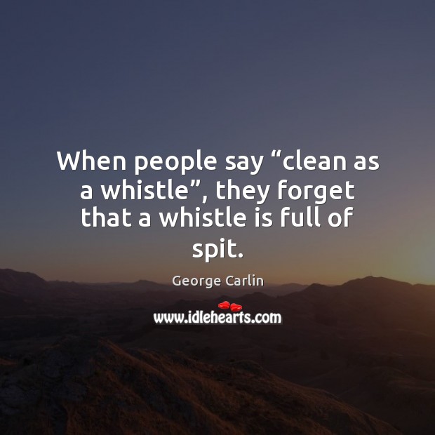 When people say “clean as a whistle”, they forget that a whistle is full of spit. George Carlin Picture Quote