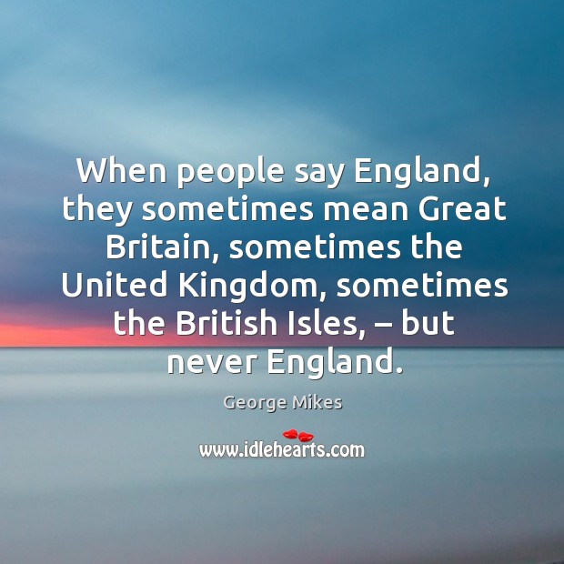 When people say england, they sometimes mean great britain, sometimes the united kingdom Image