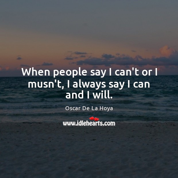 When people say I can’t or I musn’t, I always say I can and I will. Oscar De La Hoya Picture Quote