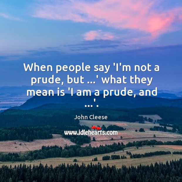 When people say ‘I’m not a prude, but …’ what they mean is ‘I am a prude, and …’. John Cleese Picture Quote