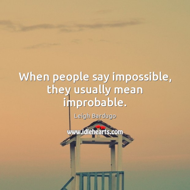 When people say impossible, they usually mean improbable. Leigh Bardugo Picture Quote