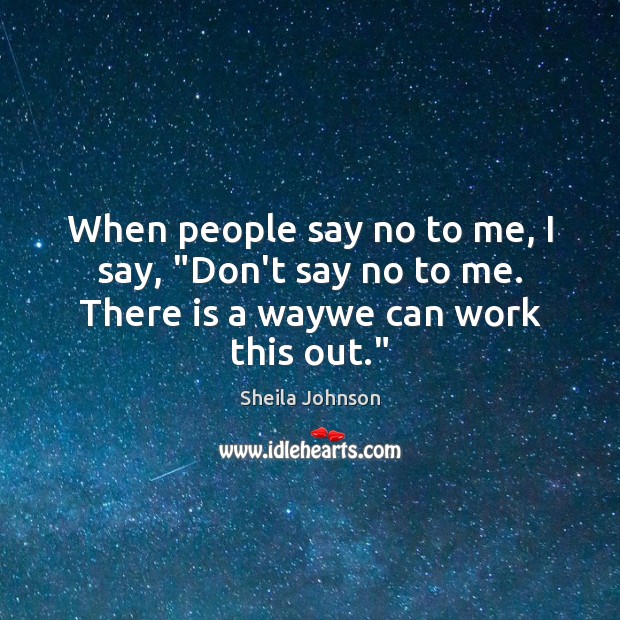 When people say no to me, I say, “Don’t say no to me. There is a waywe can work this out.” Sheila Johnson Picture Quote