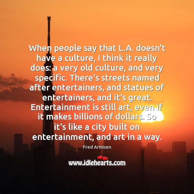 When people say that L.A. doesn’t have a culture, I think Fred Armisen Picture Quote