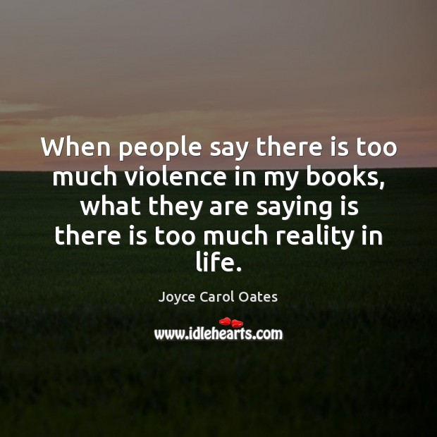 When people say there is too much violence in my books, what Joyce Carol Oates Picture Quote