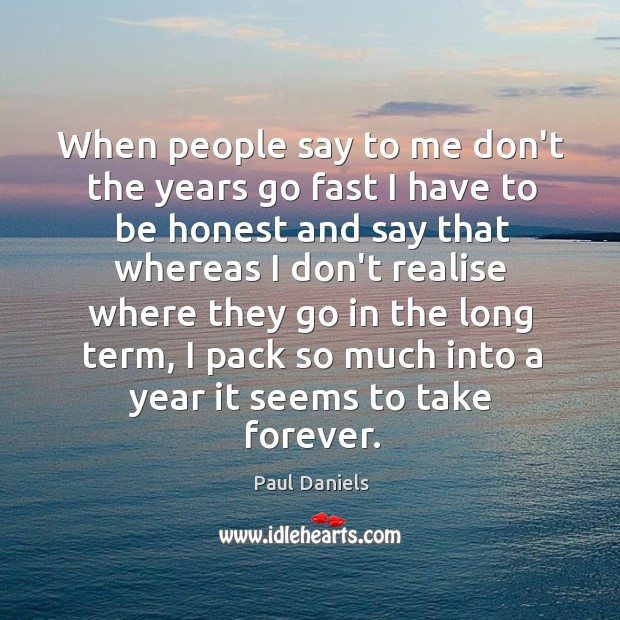 When people say to me don’t the years go fast I have Paul Daniels Picture Quote