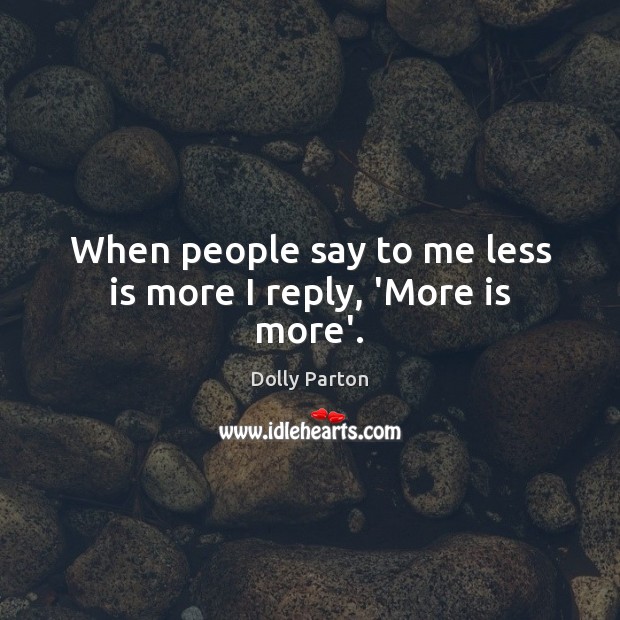 When people say to me less is more I reply, ‘More is more’. Dolly Parton Picture Quote