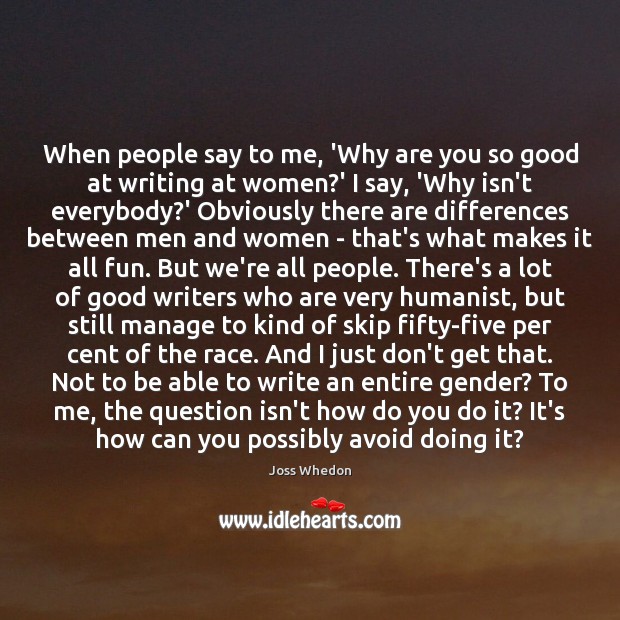 When people say to me, ‘Why are you so good at writing Joss Whedon Picture Quote