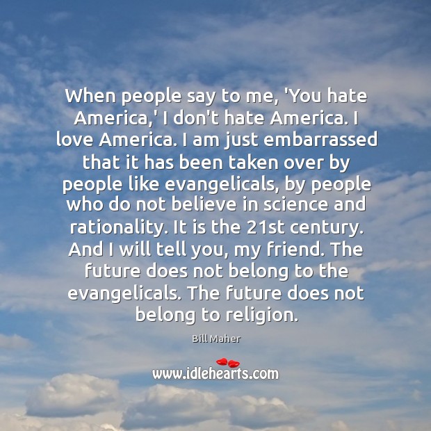 When people say to me, ‘You hate America,’ I don’t hate Bill Maher Picture Quote