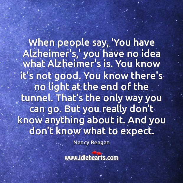 When people say, ‘You have Alzheimer’s,’ you have no idea what Nancy Reagan Picture Quote