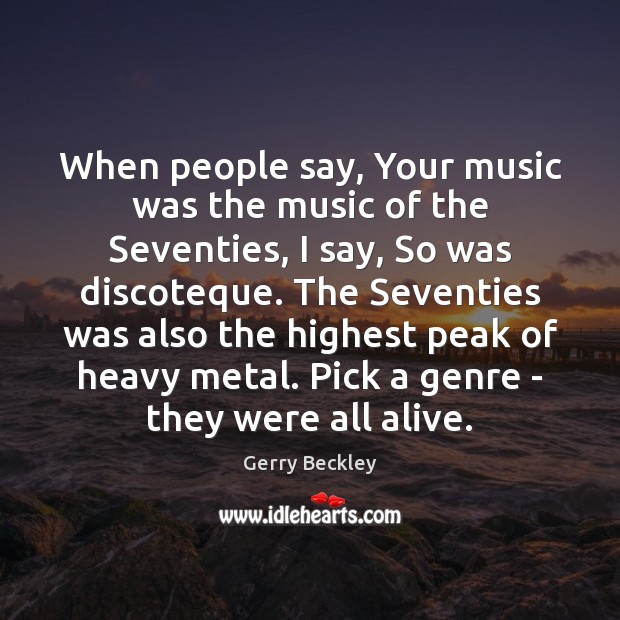 When people say, Your music was the music of the Seventies, I Gerry Beckley Picture Quote